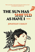 Cover Image for The Sun Has Shifted as Have I: Poems: Poems -- Jonathan T. Bailey, Paperback