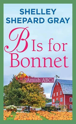 Cover Image for B Is for Bonnet: Amish ABCs -- Shelley Shepard Gray, Library Binding