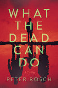 Cover Image for What the Dead Can Do: A Thriller -- Peter Rosch, Paperback