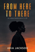Cover Image for From Here to There: An indescribable point in life -- Aria Jackson, Paperback