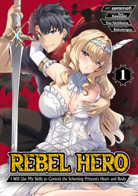 Cover Image for Rebel Hero: I Will Use My Skills to Control the Scheming Princess's Heart and Body (Manga) Vol. 1 -- Yuu Kawasaki, Paperback