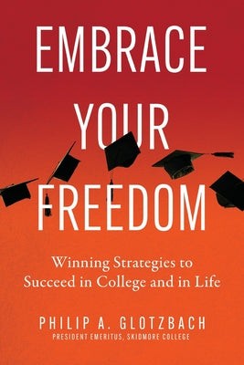 Cover Image for Embrace Your Freedom: Winning Strategies to Succeed in College and in Life -- Philip A. Glotzbach, Paperback