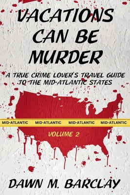 Cover Image for Vacations Can Be Murder: A True Crime Lover's Travel Guide to the Mid-Atlantic States -- Dawn M. Barclay, Paperback