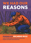Cover Image for We Had Our Reasons: Poems by Ricardo Ruiz and Other Hardworking Mexicans from Eastern Washington -- Ricardo Ruiz, Paperback