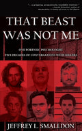 Cover Image for That Beast Was Not Me: One Forensic Psychologist, Five Decades of Conversations with Killers -- Jeffrey L. Smalldon, Paperback