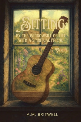 Cover Image for Sitting by the Windowsill of Life with a Spiritual Friend -- A. M. Britwell, Paperback