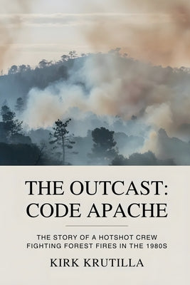 Cover Image for The Outcast: Code Apache: The story of a hotshot crew fighting forest fire in the 1980s -- Kirk Krutilla, Paperback