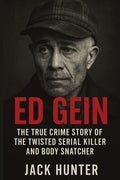 Cover Image for Ed Gein: The True Crime Story of the Twisted Serial Killer and Body Snatcher -- Jack Hunter, Paperback